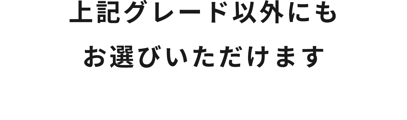 上記グレード以外にもお選びいただけます