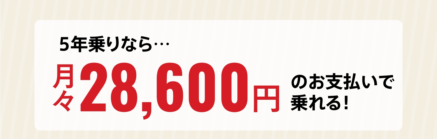 5年乗りなら…月々28,600円お支払いで乗れる！