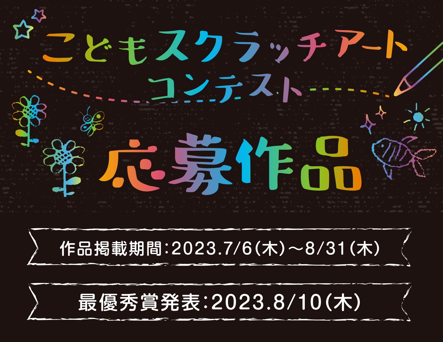 こどもスクラッチアートコンテスト 応募作品 作品掲載期間:2023.7/6(木)〜8/31(木) 最優秀賞受賞発表:2023.8/10(木)