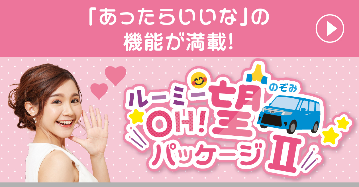「あったらいいな」の機能が満載！「ルーミー OH !望パッケージⅡ」