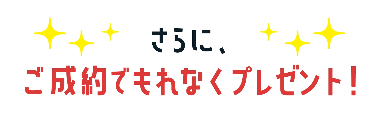 さらに、ご成約でもれなくプレゼント！