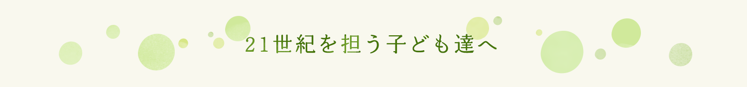 21世紀を担う子どもたちへ