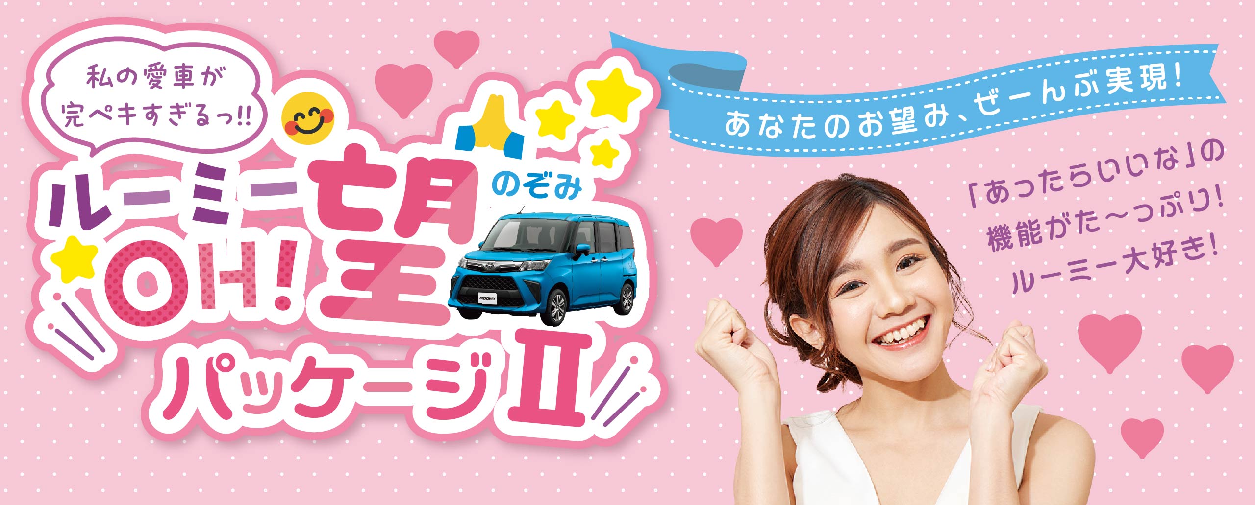 私の愛車が完ペキすぎるっ!!ルーミー OH!望パッケージⅡ あなたのお望み、ぜーんぶ叶えます!