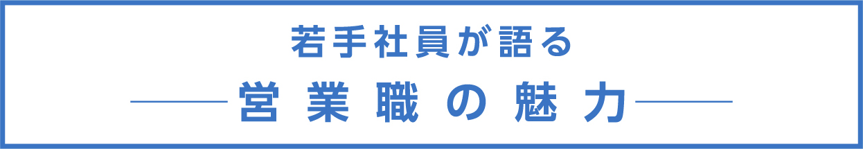 若手社員が語る営業職の魅力