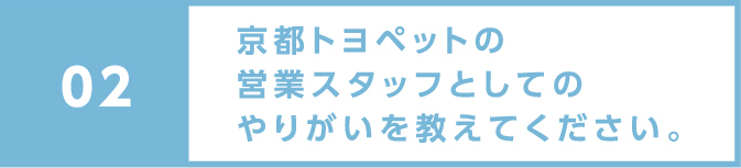 京都トヨペットの営業スタッフとしてのやりがいを教えてください。