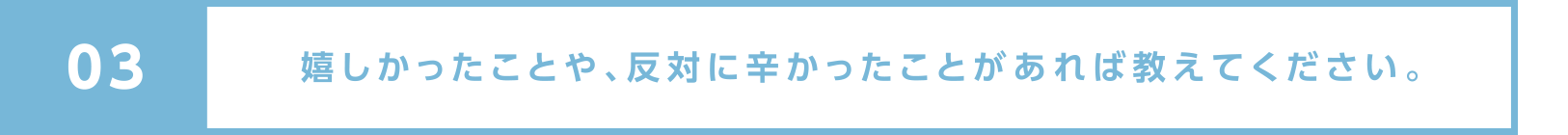 嬉しかったことや、反対に辛かったことがあれば教えてください。