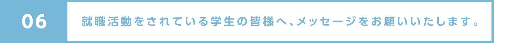 就職活動をされている学生の皆様へ、メッセージをお願いいたします。