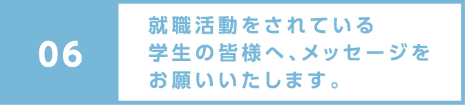 就職活動をされている学生の皆様へ、メッセージをお願いいたします。