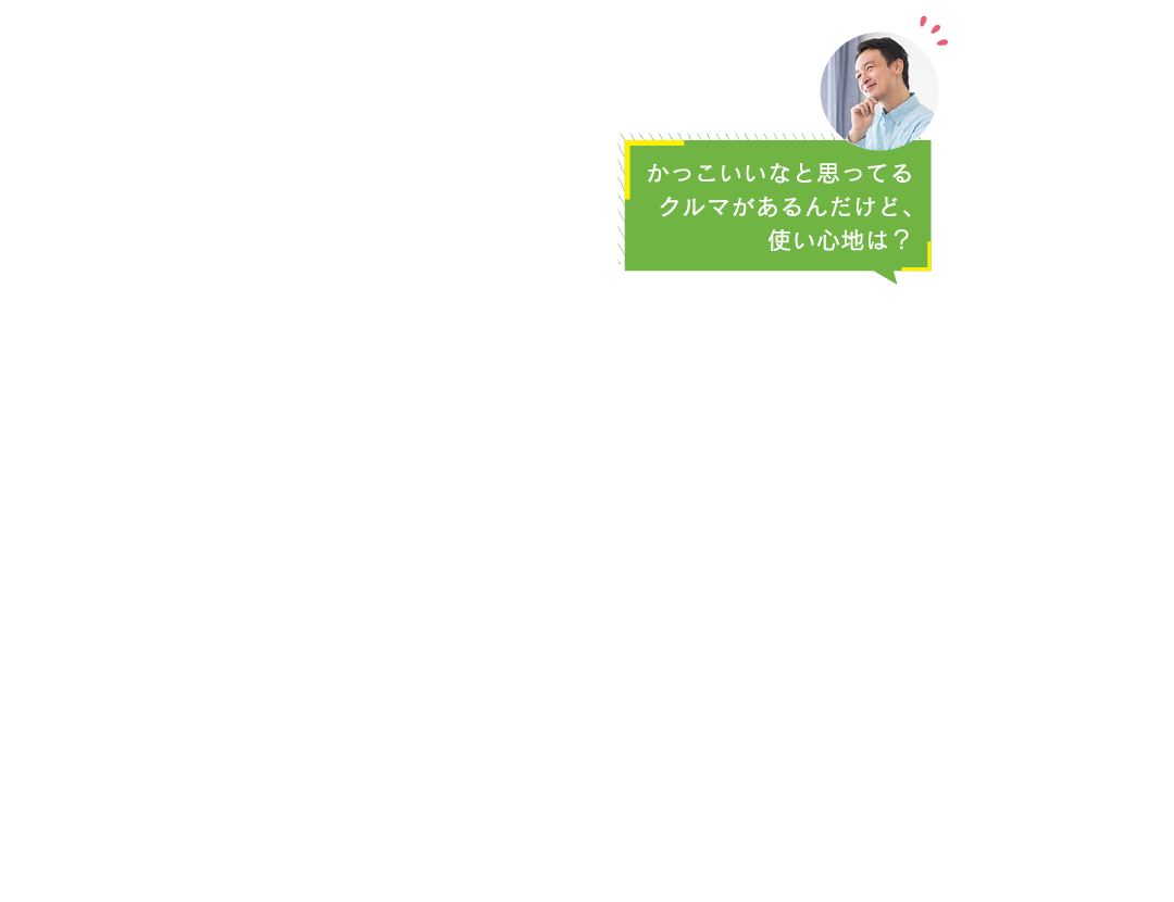 かっこいいなと思ってる
クルマがあるんだけど、
使い心地は？